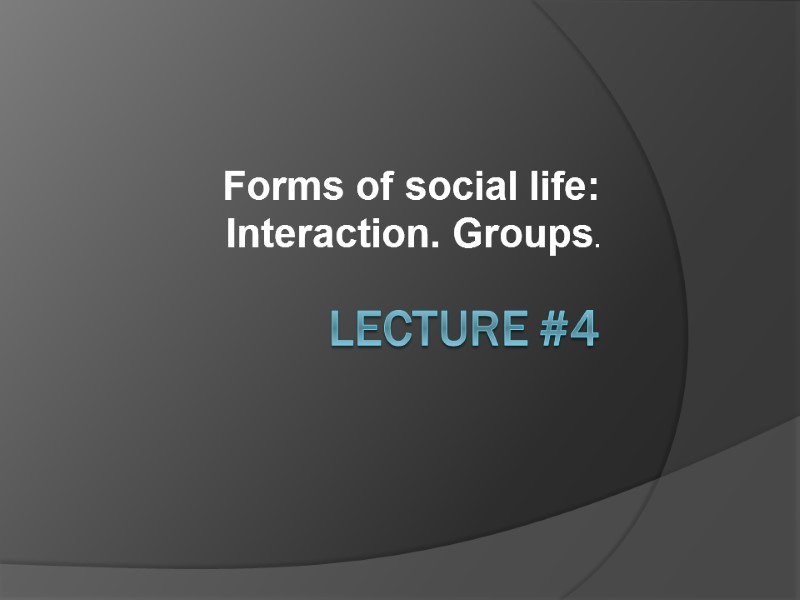 Lecture #4 Forms of social life: Interaction. Groups.